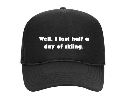 Well, I lost half a day of skiing.